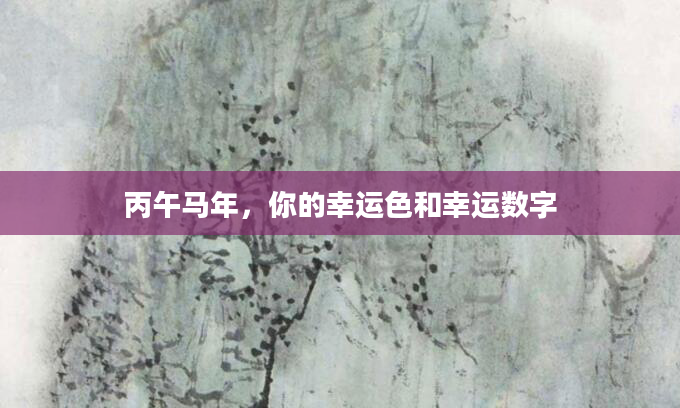 丙午马年，你的幸运色和幸运数字