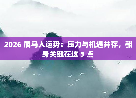 2026 属马人运势：压力与机遇并存，翻身关键在这 3 点