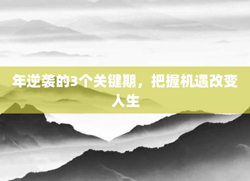 年逆袭的3个关键期，把握机遇改变人生
