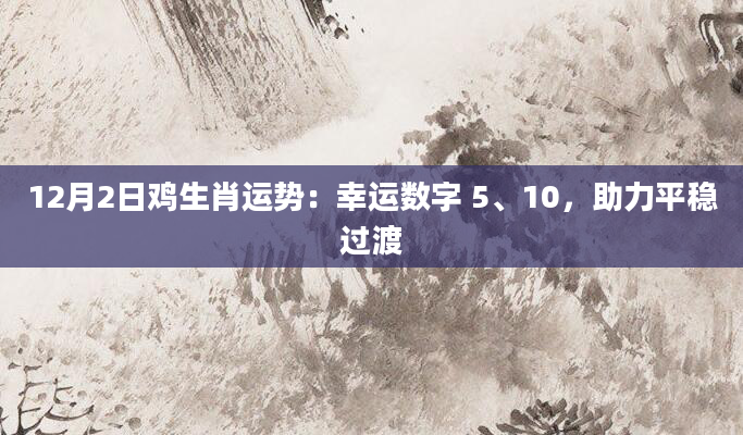12月2日鸡生肖运势：幸运数字 5、10，助力平稳过渡