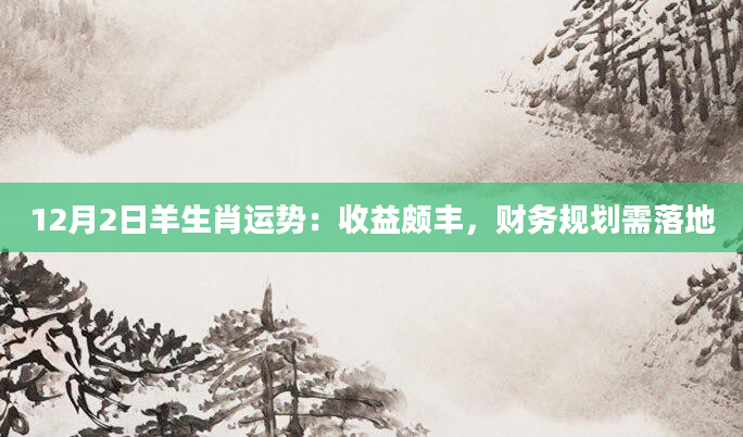 12月2日羊生肖运势：收益颇丰，财务规划需落地