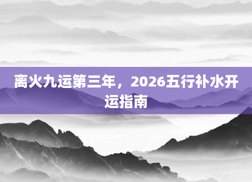 离火九运第三年，2026五行补水开运指南