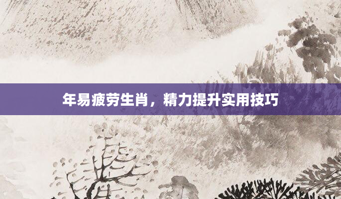 年易疲劳生肖，精力提升实用技巧