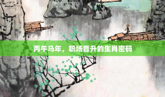 丙午马年，职场晋升的生肖密码