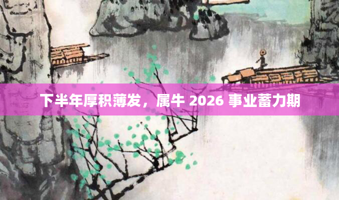 下半年厚积薄发，属牛 2026 事业蓄力期