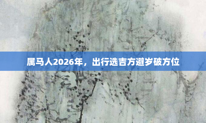 属马人2026年，出行选吉方避岁破方位