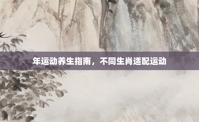 年运动养生指南，不同生肖适配运动