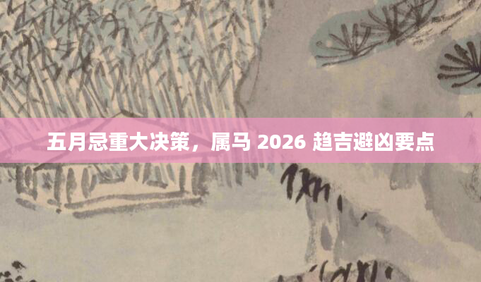 五月忌重大决策，属马 2026 趋吉避凶要点