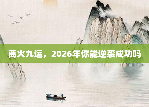 离火九运，2026年你能逆袭成功吗