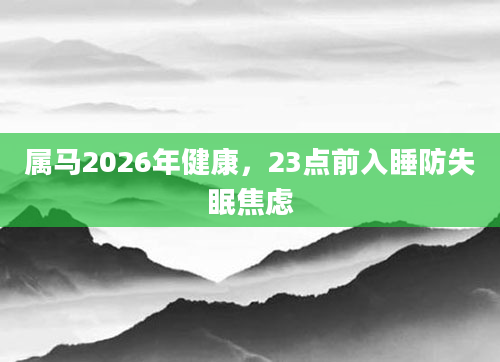 属马2026年健康，23点前入睡防失眠焦虑