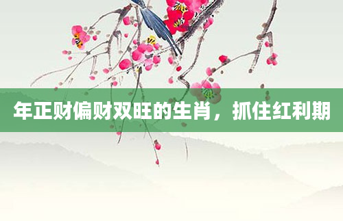 年正财偏财双旺的生肖，抓住红利期