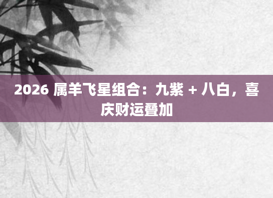 2026 属羊飞星组合：九紫 + 八白，喜庆财运叠加