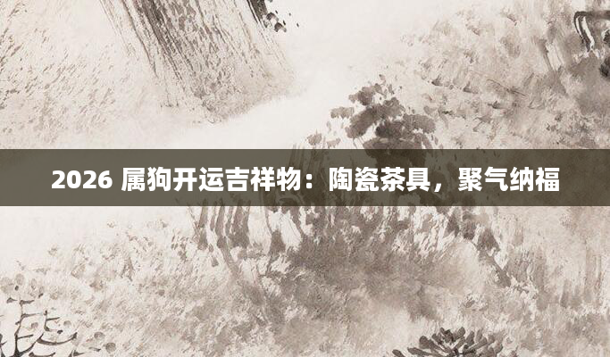 2026 属狗开运吉祥物：陶瓷茶具，聚气纳福