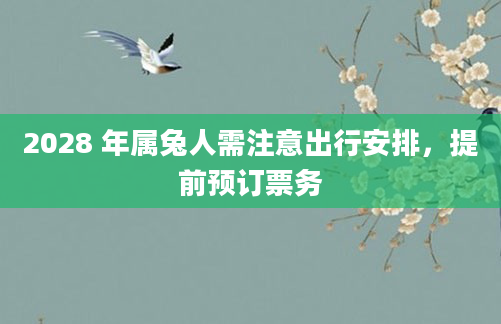 2028 年属兔人需注意出行安排，提前预订票务