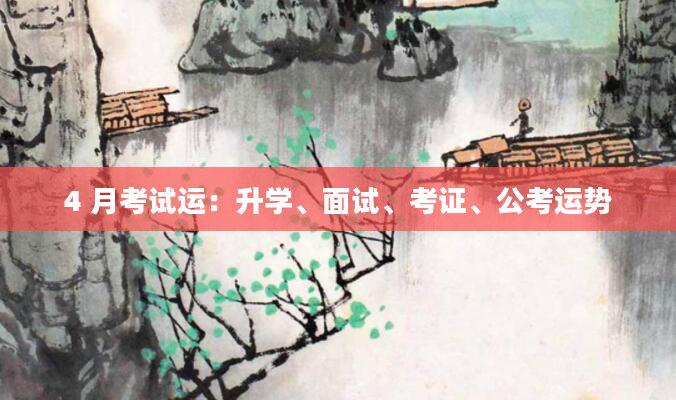 4 月考试运：升学、面试、考证、公考运势