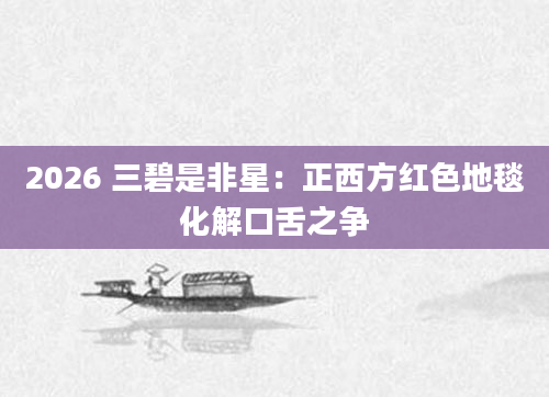 2026 三碧是非星：正西方红色地毯化解口舌之争