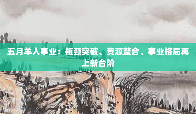 五月羊人事业：瓶颈突破、资源整合、事业格局再上新台阶