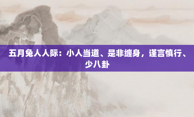 五月兔人人际：小人当道、是非缠身，谨言慎行、少八卦