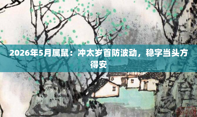 2026年5月属鼠：冲太岁首防波动，稳字当头方得安