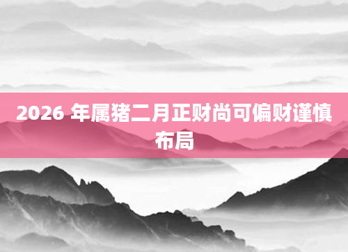 2026 年属猪二月正财尚可偏财谨慎布局