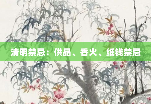 清明禁忌：供品、香火、纸钱禁忌