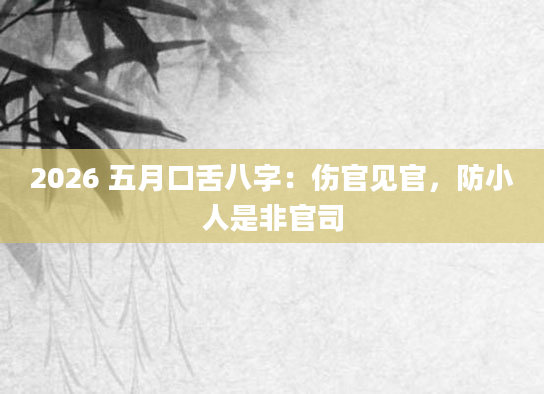 2026 五月口舌八字：伤官见官，防小人是非官司
