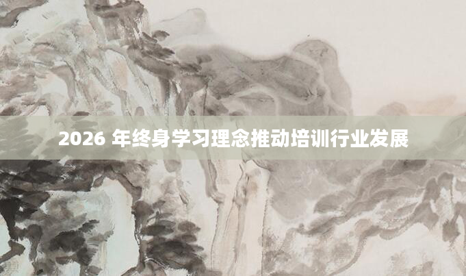 2026 年终身学习理念推动培训行业发展