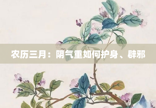 农历三月：阴气重如何护身、辟邪