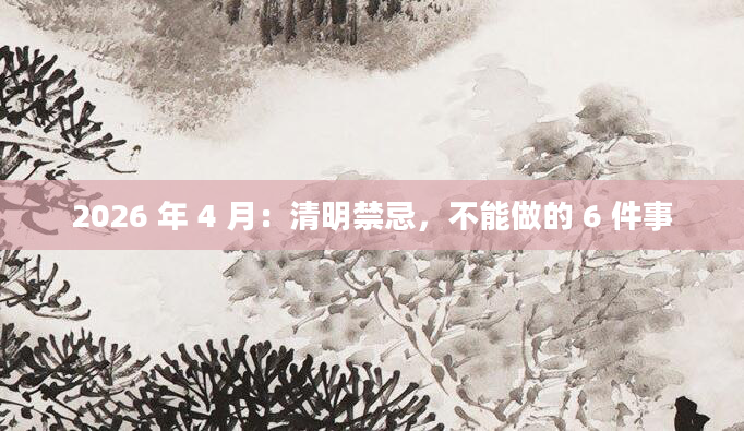 2026 年 4 月：清明禁忌，不能做的 6 件事