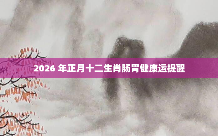 2026 年正月十二生肖肠胃健康运提醒