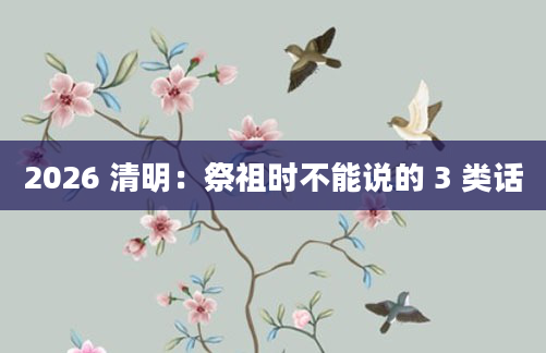 2026 清明：祭祖时不能说的 3 类话