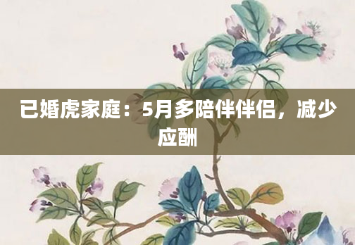 已婚虎家庭：5月多陪伴伴侣，减少应酬