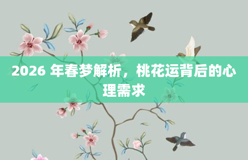 2026 年春梦解析，桃花运背后的心理需求