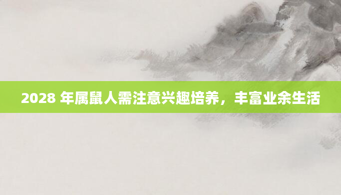 2028 年属鼠人需注意兴趣培养，丰富业余生活
