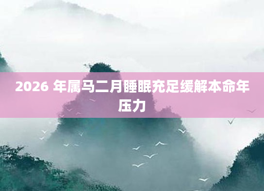 2026 年属马二月睡眠充足缓解本命年压力