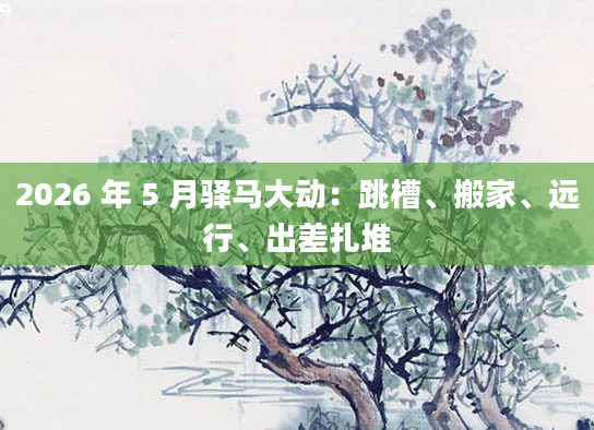2026 年 5 月驿马大动：跳槽、搬家、远行、出差扎堆