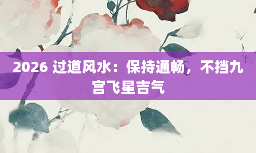2026 过道风水：保持通畅，不挡九宫飞星吉气