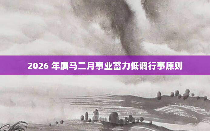 2026 年属马二月事业蓄力低调行事原则