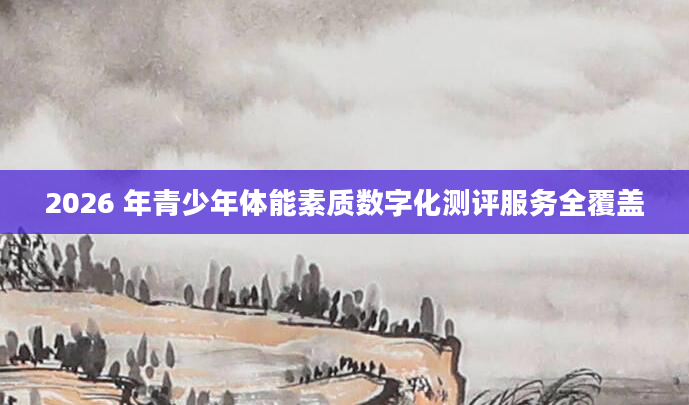 2026 年青少年体能素质数字化测评服务全覆盖