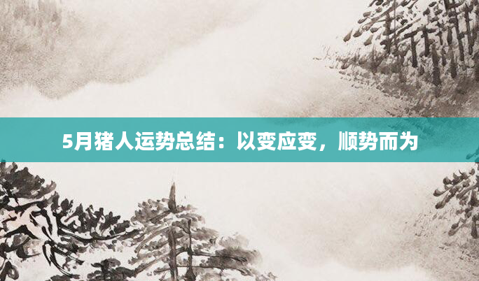 5月猪人运势总结：以变应变，顺势而为