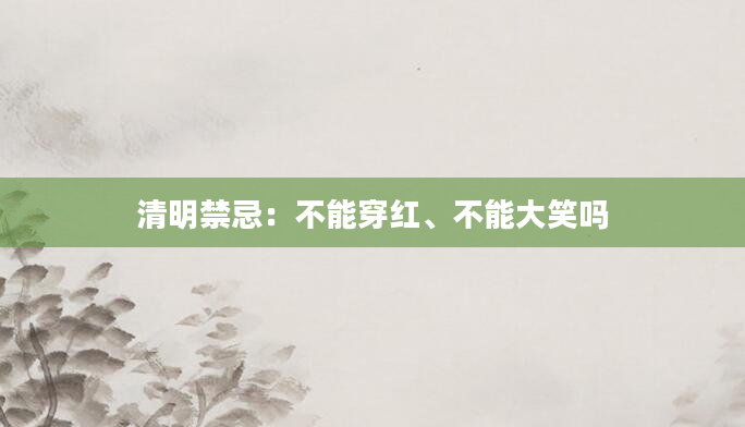 清明禁忌：不能穿红、不能大笑吗