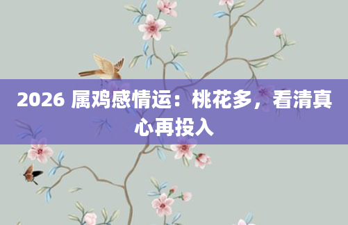 2026 属鸡感情运：桃花多，看清真心再投入