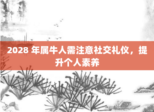 2028 年属牛人需注意社交礼仪，提升个人素养