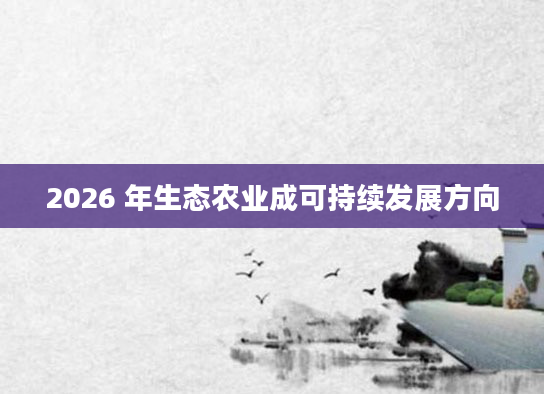 2026 年生态农业成可持续发展方向