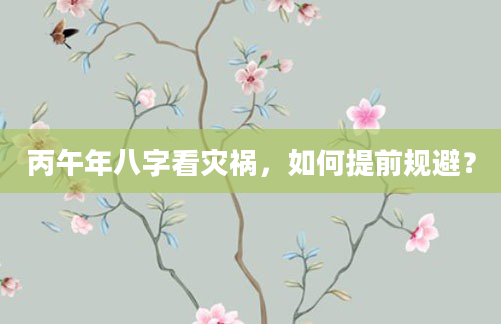 丙午年八字看灾祸，如何提前规避？