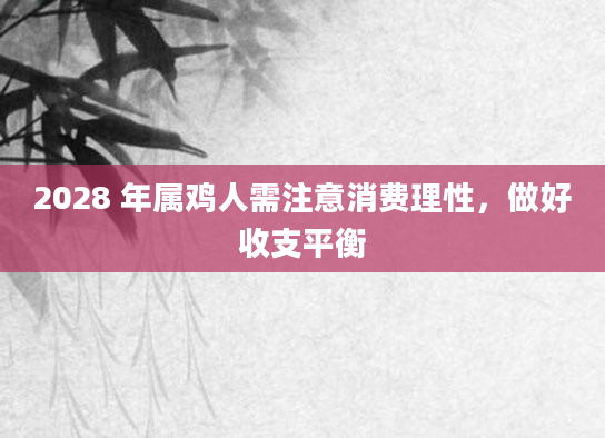 2028 年属鸡人需注意消费理性，做好收支平衡