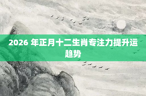 2026 年正月十二生肖专注力提升运趋势