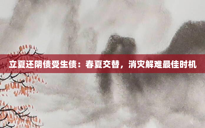 立夏还阴债受生债：春夏交替，消灾解难最佳时机