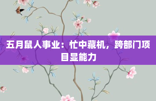 五月鼠人事业：忙中藏机，跨部门项目显能力