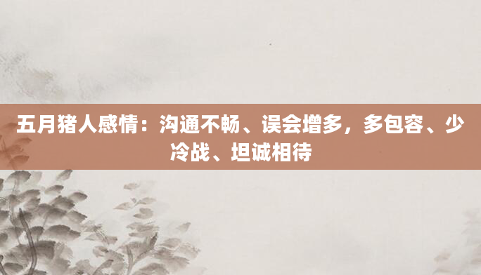 五月猪人感情：沟通不畅、误会增多，多包容、少冷战、坦诚相待